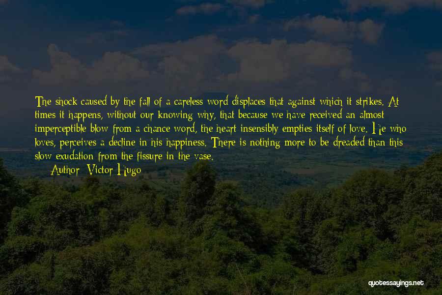 Victor Hugo Quotes: The Shock Caused By The Fall Of A Careless Word Displaces That Against Which It Strikes. At Times It Happens,