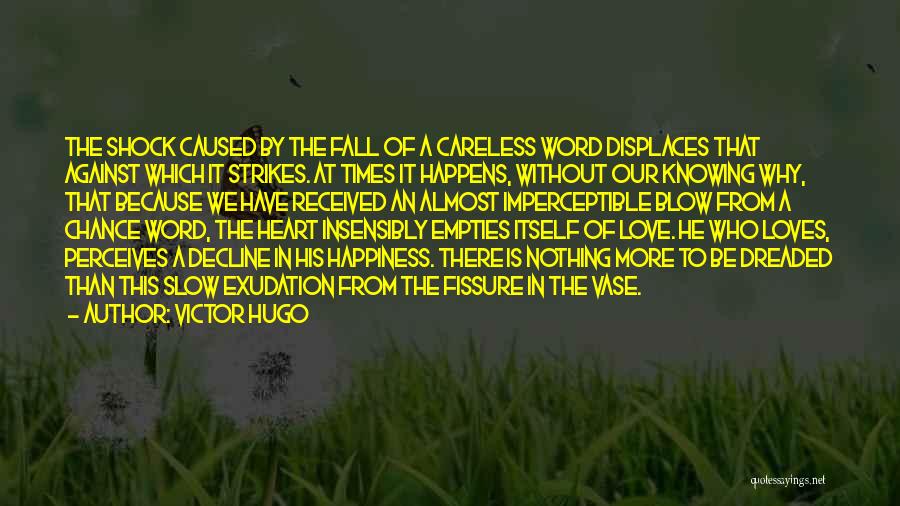 Victor Hugo Quotes: The Shock Caused By The Fall Of A Careless Word Displaces That Against Which It Strikes. At Times It Happens,