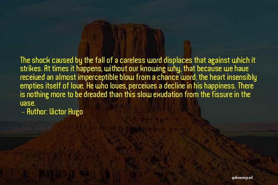 Victor Hugo Quotes: The Shock Caused By The Fall Of A Careless Word Displaces That Against Which It Strikes. At Times It Happens,