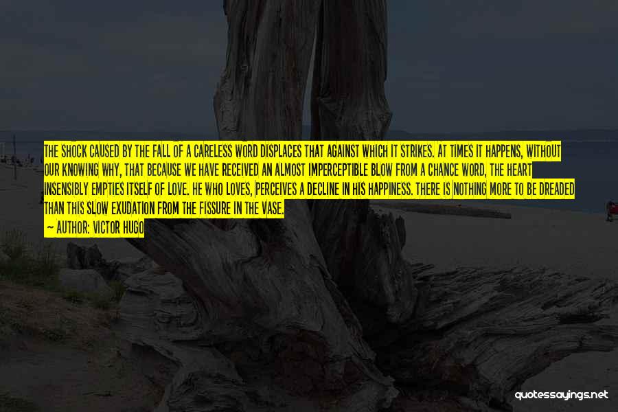 Victor Hugo Quotes: The Shock Caused By The Fall Of A Careless Word Displaces That Against Which It Strikes. At Times It Happens,