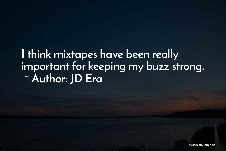 JD Era Quotes: I Think Mixtapes Have Been Really Important For Keeping My Buzz Strong.