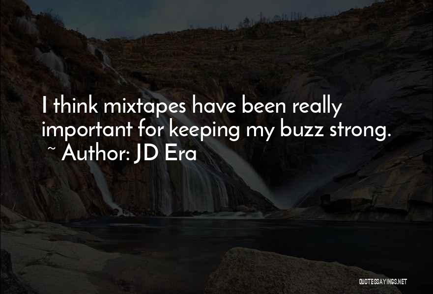 JD Era Quotes: I Think Mixtapes Have Been Really Important For Keeping My Buzz Strong.