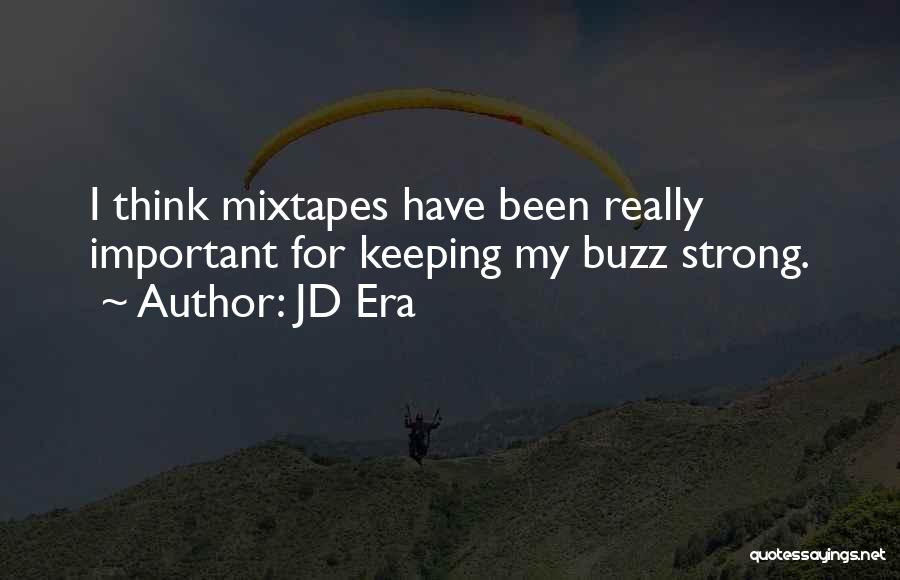 JD Era Quotes: I Think Mixtapes Have Been Really Important For Keeping My Buzz Strong.