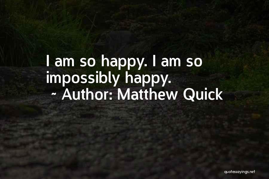 Matthew Quick Quotes: I Am So Happy. I Am So Impossibly Happy.
