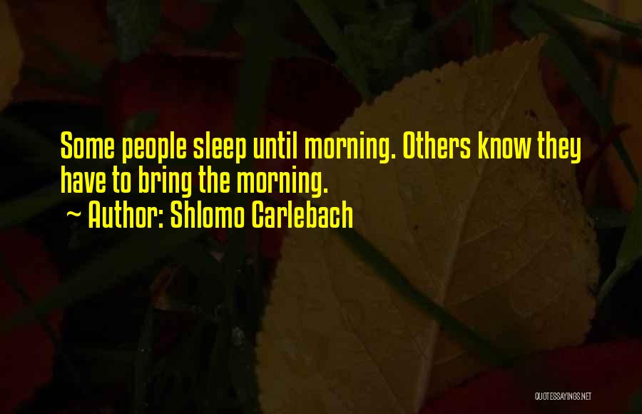 Shlomo Carlebach Quotes: Some People Sleep Until Morning. Others Know They Have To Bring The Morning.