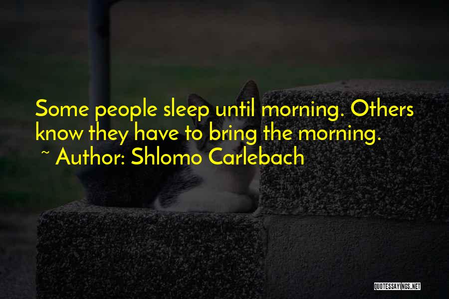 Shlomo Carlebach Quotes: Some People Sleep Until Morning. Others Know They Have To Bring The Morning.