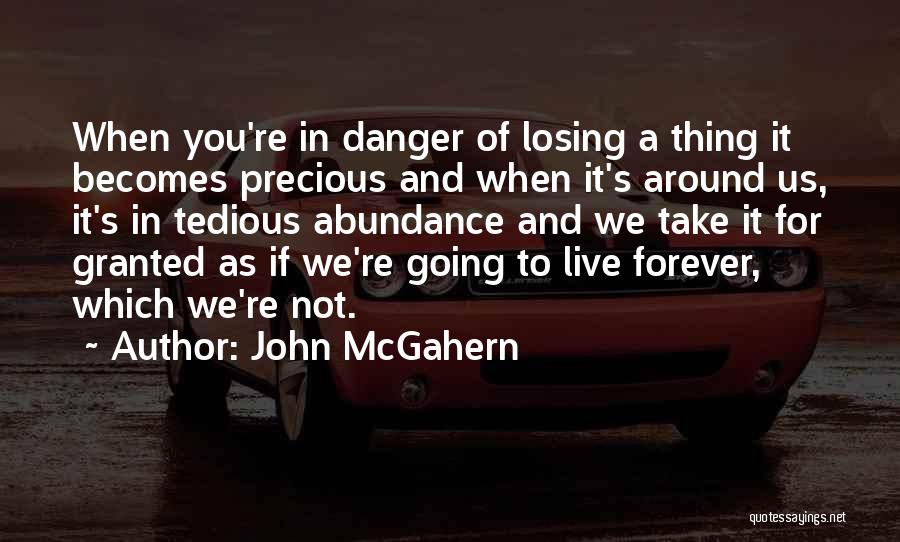 John McGahern Quotes: When You're In Danger Of Losing A Thing It Becomes Precious And When It's Around Us, It's In Tedious Abundance