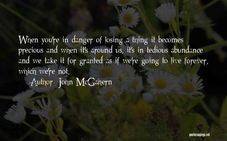 John McGahern Quotes: When You're In Danger Of Losing A Thing It Becomes Precious And When It's Around Us, It's In Tedious Abundance