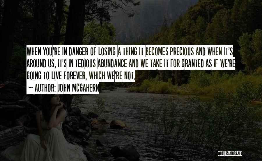 John McGahern Quotes: When You're In Danger Of Losing A Thing It Becomes Precious And When It's Around Us, It's In Tedious Abundance