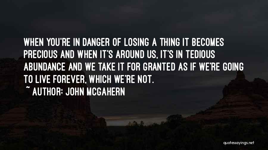 John McGahern Quotes: When You're In Danger Of Losing A Thing It Becomes Precious And When It's Around Us, It's In Tedious Abundance