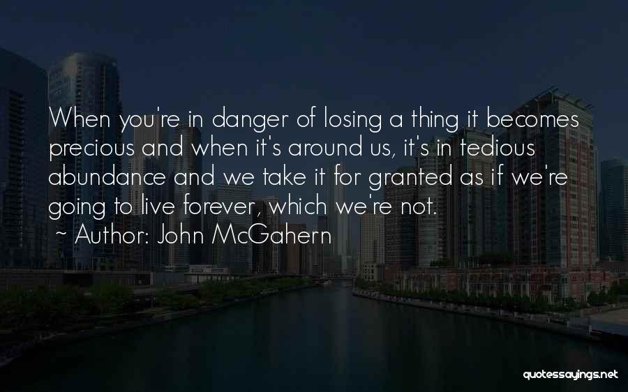 John McGahern Quotes: When You're In Danger Of Losing A Thing It Becomes Precious And When It's Around Us, It's In Tedious Abundance