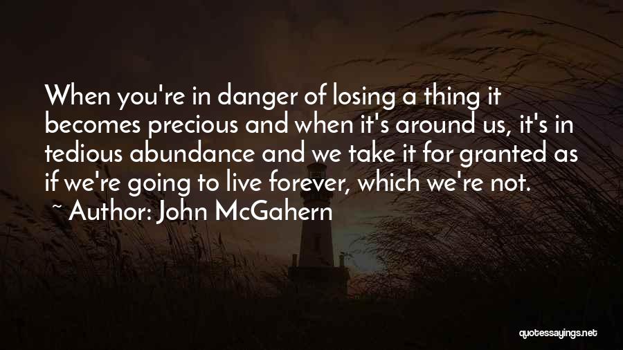 John McGahern Quotes: When You're In Danger Of Losing A Thing It Becomes Precious And When It's Around Us, It's In Tedious Abundance