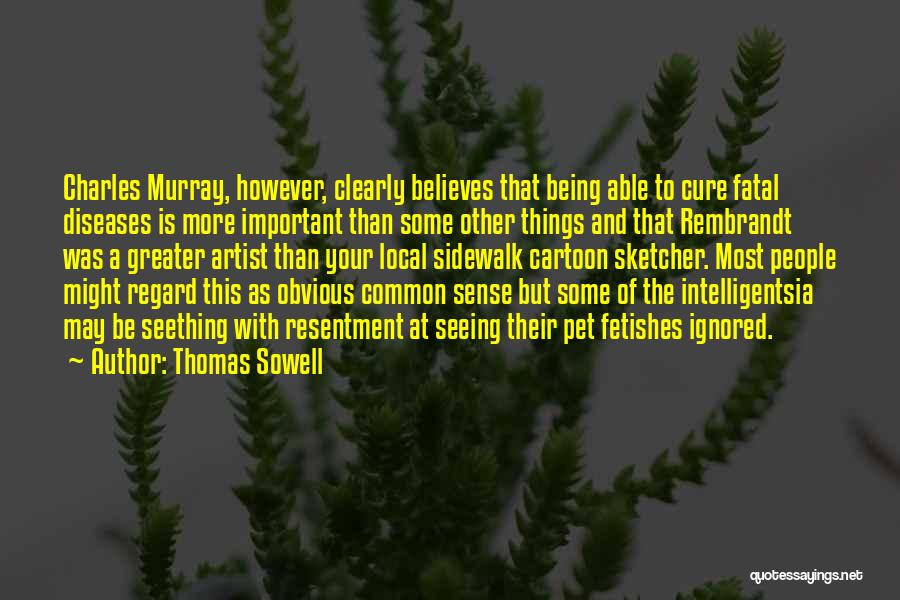 Thomas Sowell Quotes: Charles Murray, However, Clearly Believes That Being Able To Cure Fatal Diseases Is More Important Than Some Other Things And