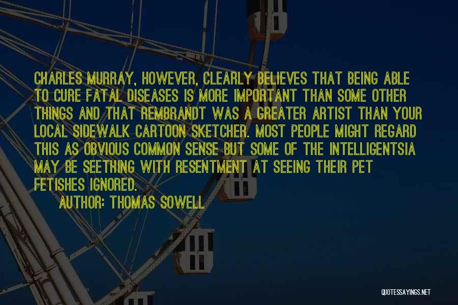 Thomas Sowell Quotes: Charles Murray, However, Clearly Believes That Being Able To Cure Fatal Diseases Is More Important Than Some Other Things And