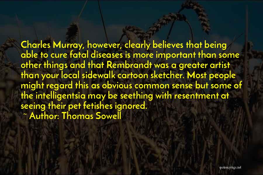 Thomas Sowell Quotes: Charles Murray, However, Clearly Believes That Being Able To Cure Fatal Diseases Is More Important Than Some Other Things And