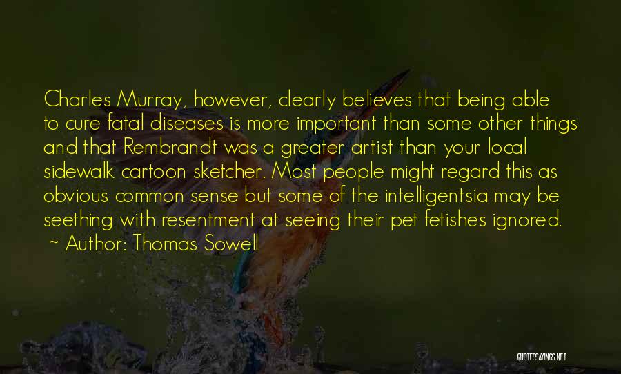 Thomas Sowell Quotes: Charles Murray, However, Clearly Believes That Being Able To Cure Fatal Diseases Is More Important Than Some Other Things And