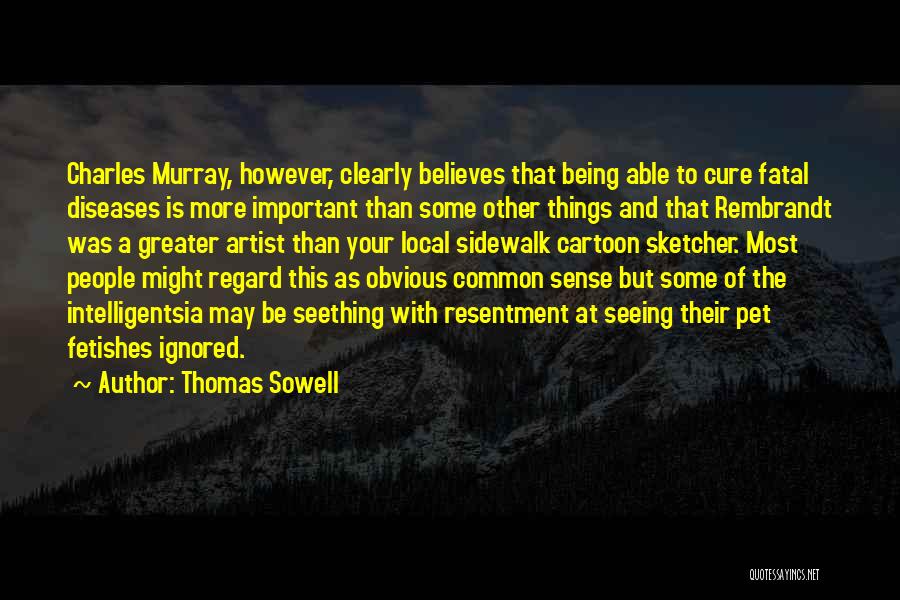 Thomas Sowell Quotes: Charles Murray, However, Clearly Believes That Being Able To Cure Fatal Diseases Is More Important Than Some Other Things And