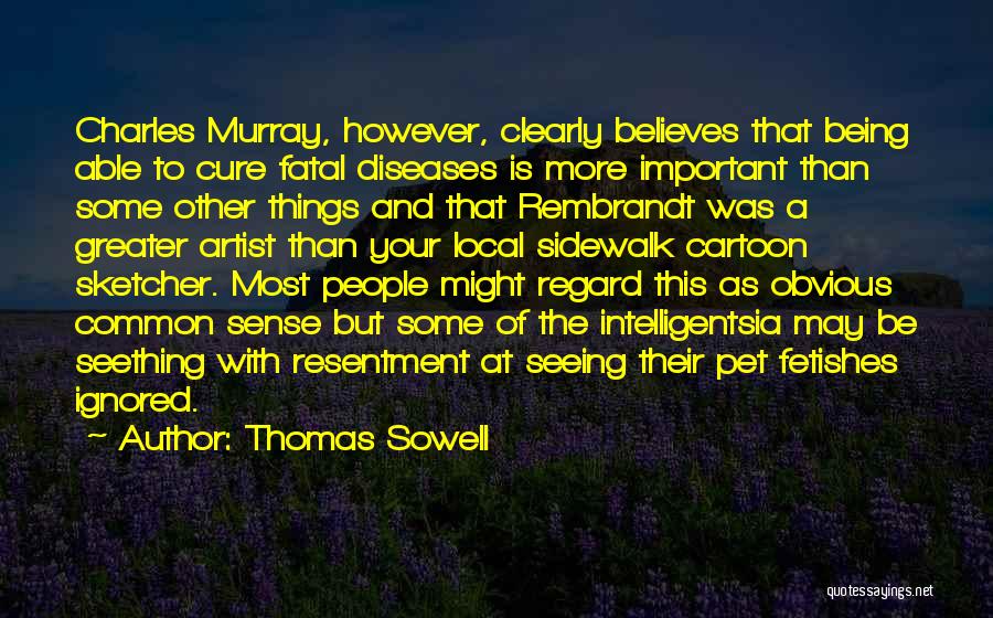 Thomas Sowell Quotes: Charles Murray, However, Clearly Believes That Being Able To Cure Fatal Diseases Is More Important Than Some Other Things And
