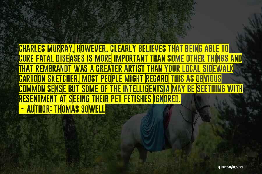 Thomas Sowell Quotes: Charles Murray, However, Clearly Believes That Being Able To Cure Fatal Diseases Is More Important Than Some Other Things And