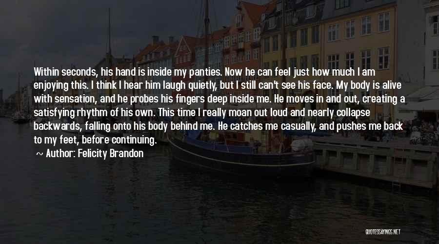 Felicity Brandon Quotes: Within Seconds, His Hand Is Inside My Panties. Now He Can Feel Just How Much I Am Enjoying This. I