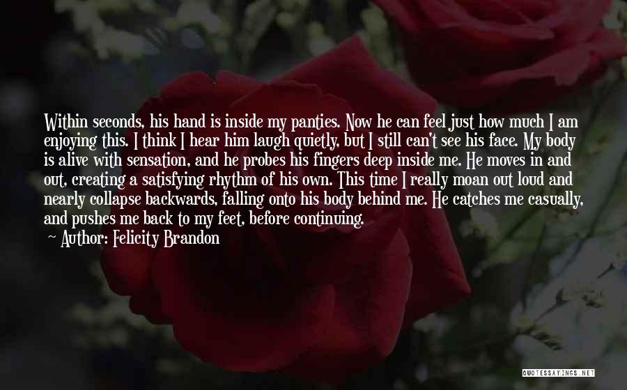 Felicity Brandon Quotes: Within Seconds, His Hand Is Inside My Panties. Now He Can Feel Just How Much I Am Enjoying This. I