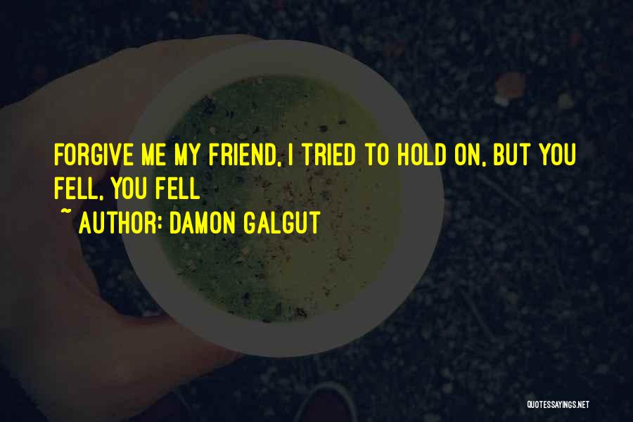 Damon Galgut Quotes: Forgive Me My Friend, I Tried To Hold On, But You Fell, You Fell