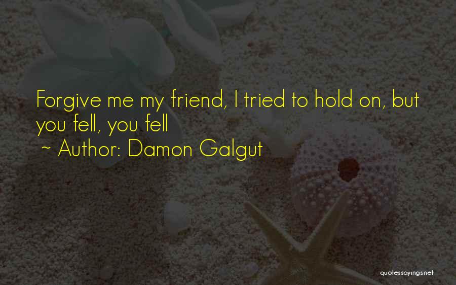 Damon Galgut Quotes: Forgive Me My Friend, I Tried To Hold On, But You Fell, You Fell