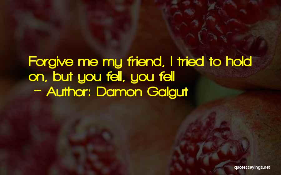 Damon Galgut Quotes: Forgive Me My Friend, I Tried To Hold On, But You Fell, You Fell