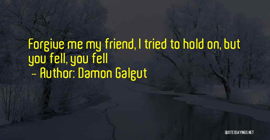 Damon Galgut Quotes: Forgive Me My Friend, I Tried To Hold On, But You Fell, You Fell
