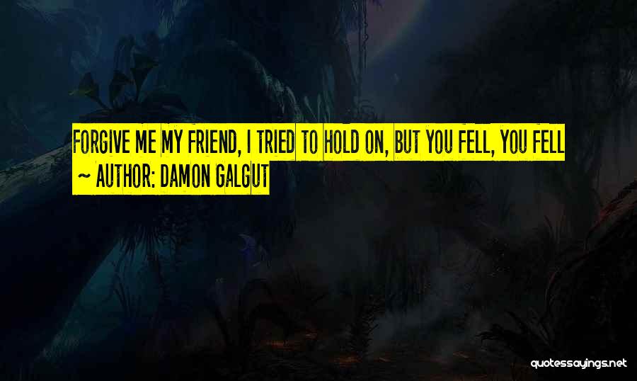 Damon Galgut Quotes: Forgive Me My Friend, I Tried To Hold On, But You Fell, You Fell