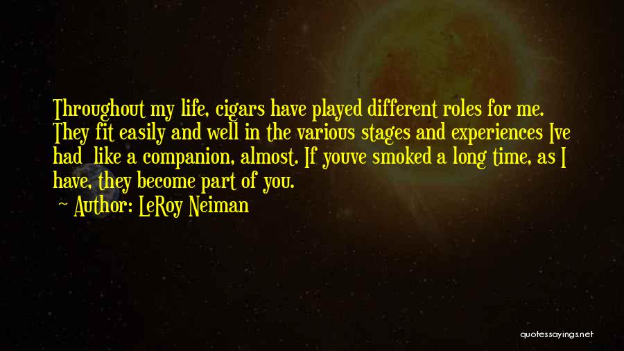 LeRoy Neiman Quotes: Throughout My Life, Cigars Have Played Different Roles For Me. They Fit Easily And Well In The Various Stages And