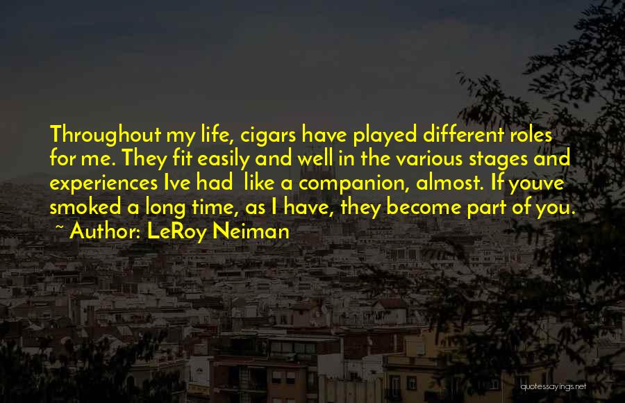 LeRoy Neiman Quotes: Throughout My Life, Cigars Have Played Different Roles For Me. They Fit Easily And Well In The Various Stages And