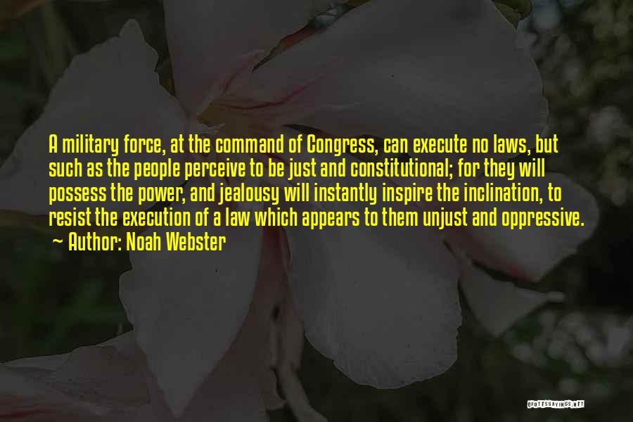 Noah Webster Quotes: A Military Force, At The Command Of Congress, Can Execute No Laws, But Such As The People Perceive To Be