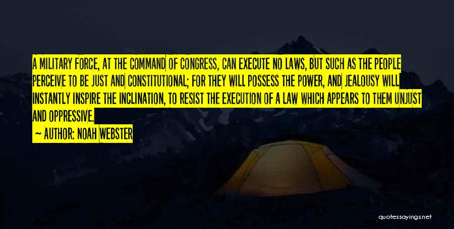 Noah Webster Quotes: A Military Force, At The Command Of Congress, Can Execute No Laws, But Such As The People Perceive To Be