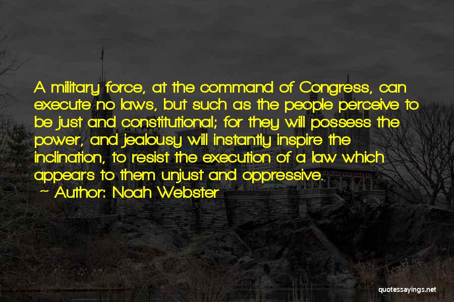 Noah Webster Quotes: A Military Force, At The Command Of Congress, Can Execute No Laws, But Such As The People Perceive To Be