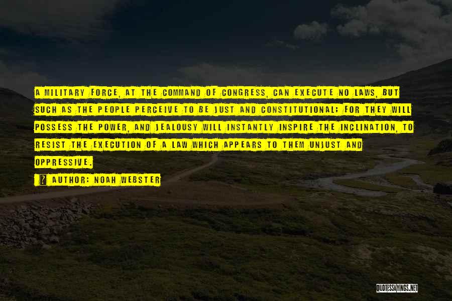 Noah Webster Quotes: A Military Force, At The Command Of Congress, Can Execute No Laws, But Such As The People Perceive To Be