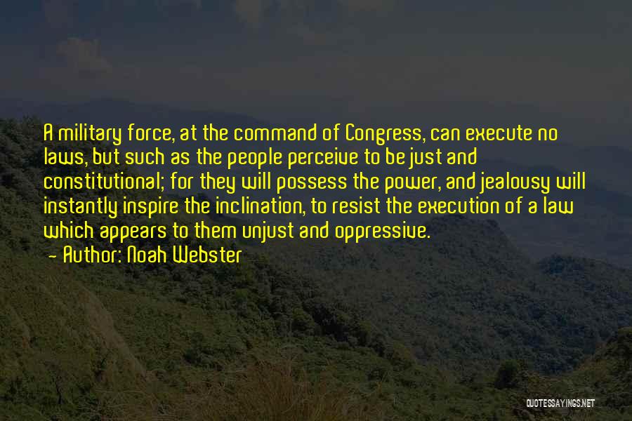 Noah Webster Quotes: A Military Force, At The Command Of Congress, Can Execute No Laws, But Such As The People Perceive To Be