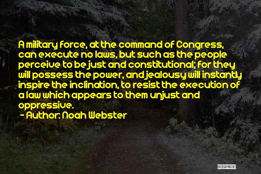 Noah Webster Quotes: A Military Force, At The Command Of Congress, Can Execute No Laws, But Such As The People Perceive To Be