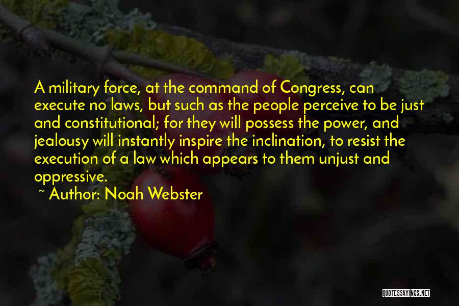 Noah Webster Quotes: A Military Force, At The Command Of Congress, Can Execute No Laws, But Such As The People Perceive To Be