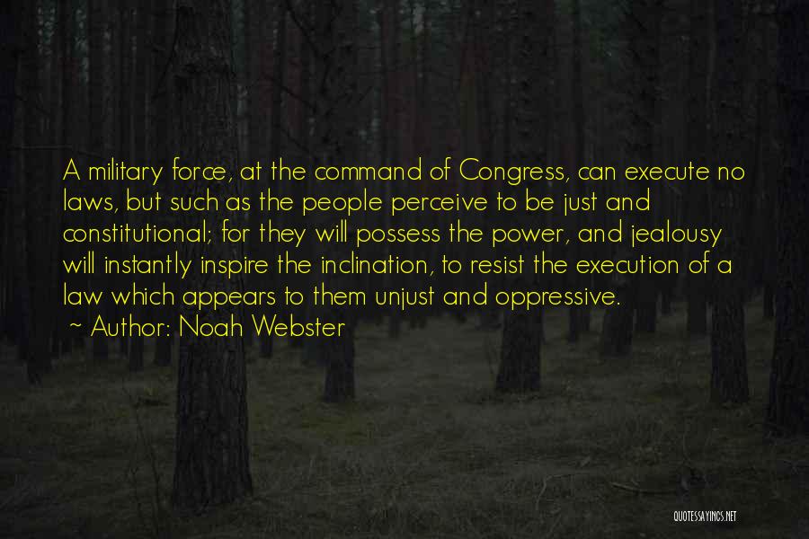 Noah Webster Quotes: A Military Force, At The Command Of Congress, Can Execute No Laws, But Such As The People Perceive To Be