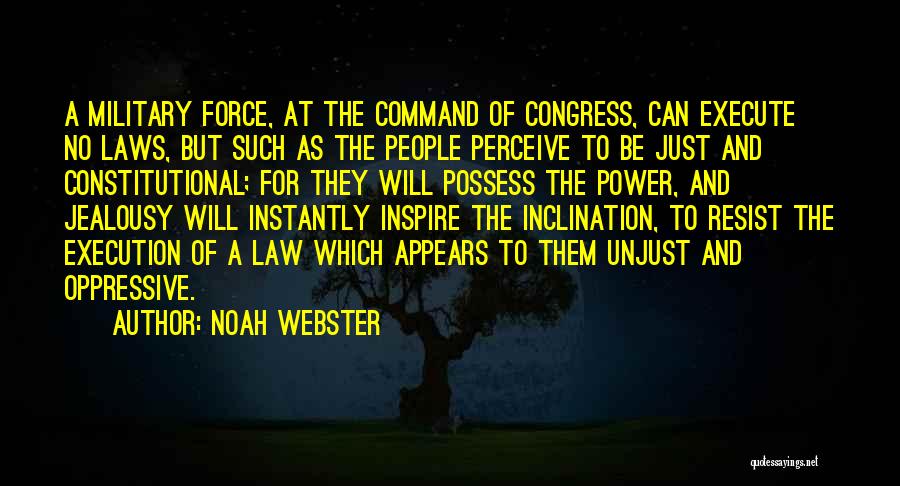 Noah Webster Quotes: A Military Force, At The Command Of Congress, Can Execute No Laws, But Such As The People Perceive To Be