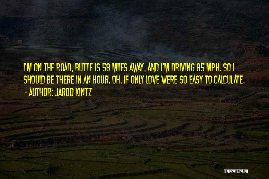 Jarod Kintz Quotes: I'm On The Road, Butte Is 58 Miles Away, And I'm Driving 85 Mph. So I Should Be There In