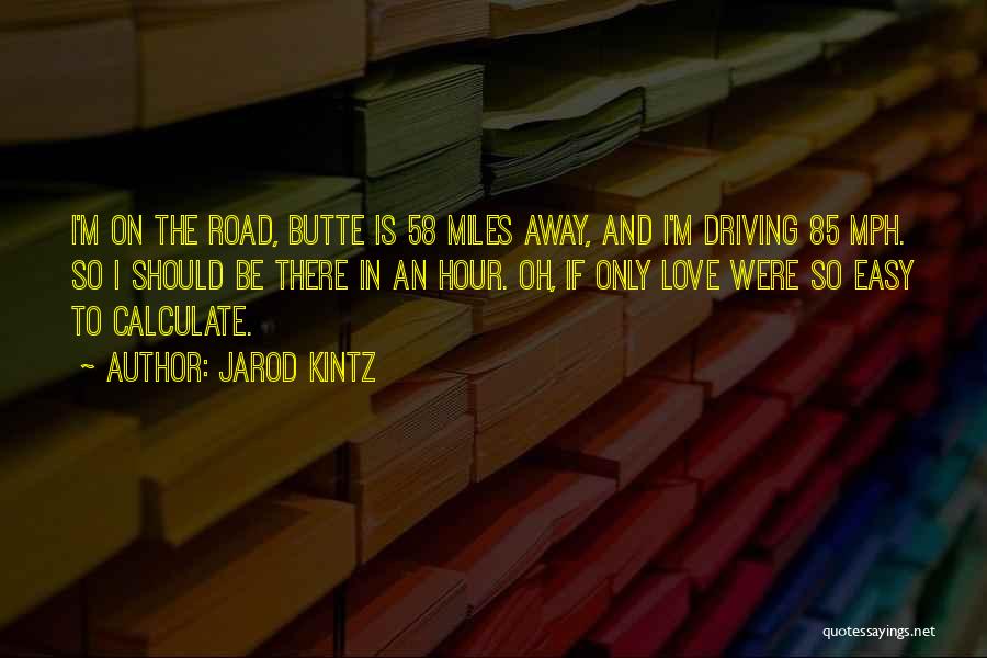 Jarod Kintz Quotes: I'm On The Road, Butte Is 58 Miles Away, And I'm Driving 85 Mph. So I Should Be There In