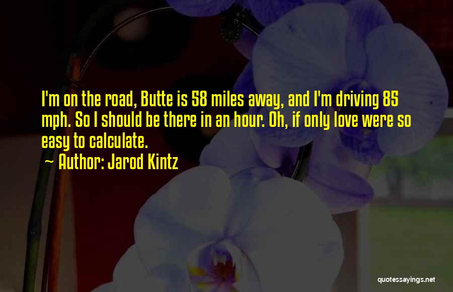 Jarod Kintz Quotes: I'm On The Road, Butte Is 58 Miles Away, And I'm Driving 85 Mph. So I Should Be There In