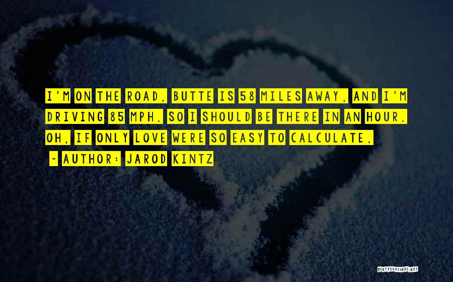 Jarod Kintz Quotes: I'm On The Road, Butte Is 58 Miles Away, And I'm Driving 85 Mph. So I Should Be There In