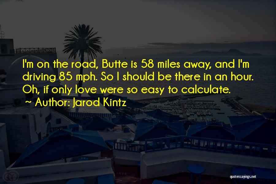 Jarod Kintz Quotes: I'm On The Road, Butte Is 58 Miles Away, And I'm Driving 85 Mph. So I Should Be There In