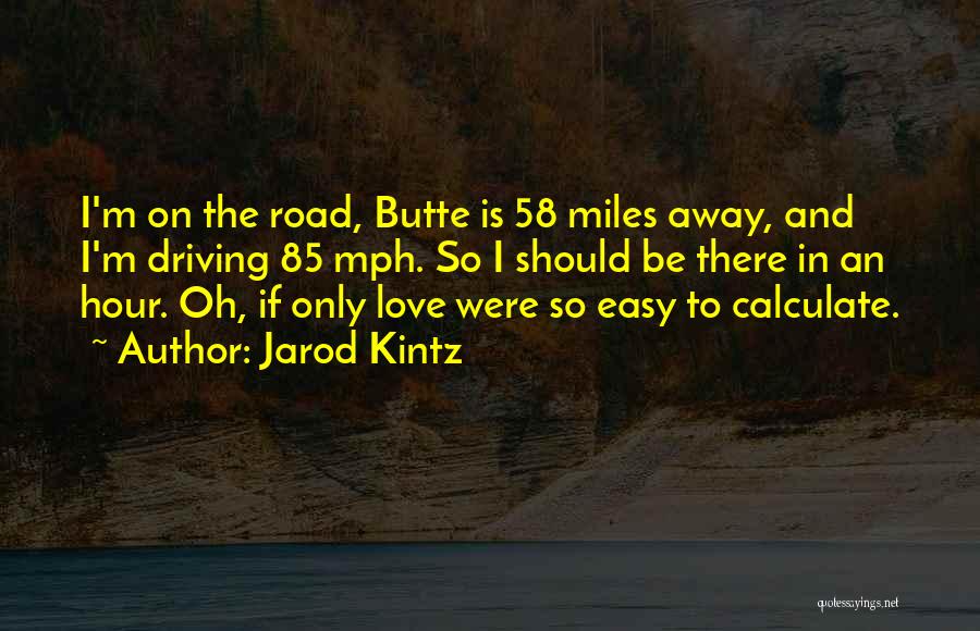 Jarod Kintz Quotes: I'm On The Road, Butte Is 58 Miles Away, And I'm Driving 85 Mph. So I Should Be There In