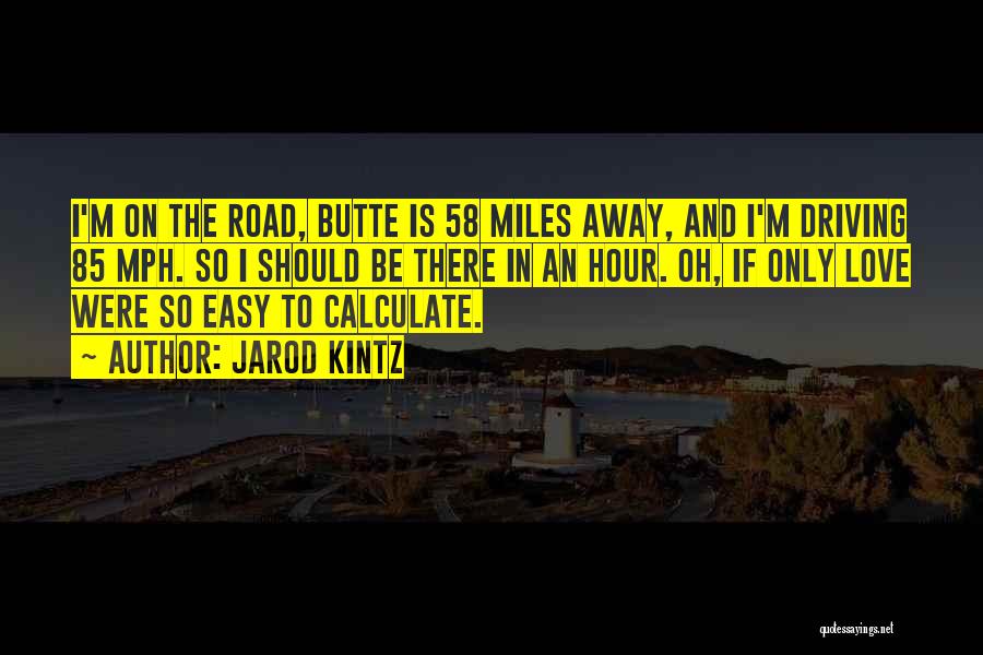 Jarod Kintz Quotes: I'm On The Road, Butte Is 58 Miles Away, And I'm Driving 85 Mph. So I Should Be There In