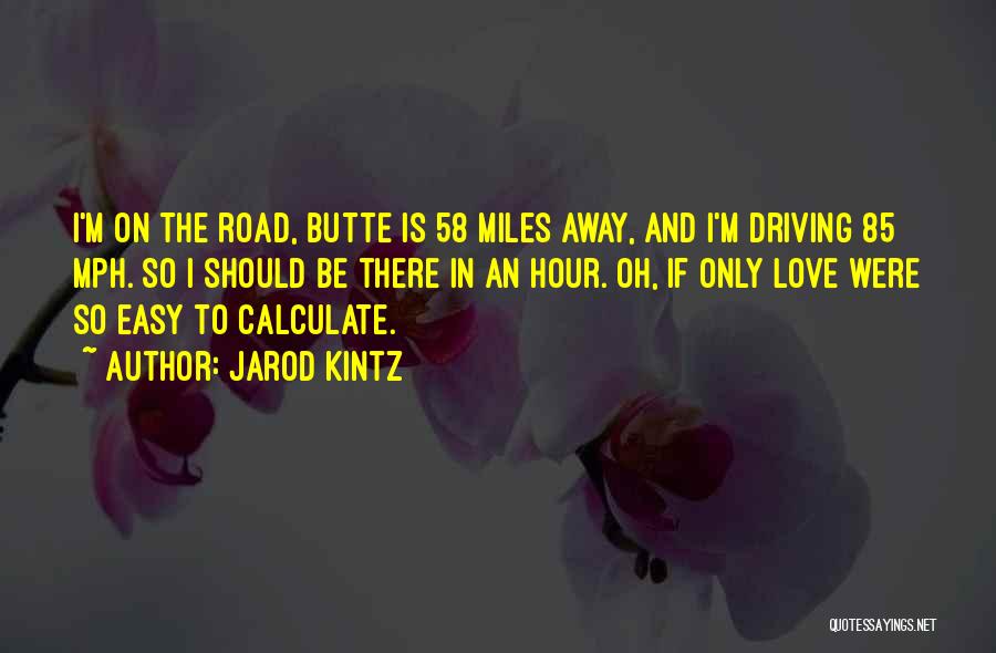 Jarod Kintz Quotes: I'm On The Road, Butte Is 58 Miles Away, And I'm Driving 85 Mph. So I Should Be There In