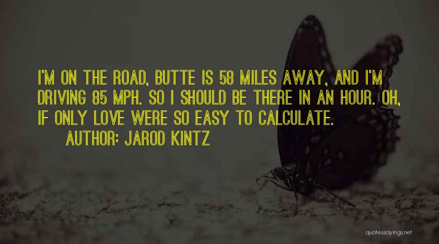 Jarod Kintz Quotes: I'm On The Road, Butte Is 58 Miles Away, And I'm Driving 85 Mph. So I Should Be There In